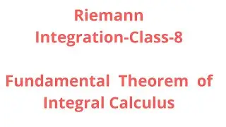 Riemann Integration-Class-8:Fundamental Theorem of Integral Calculus