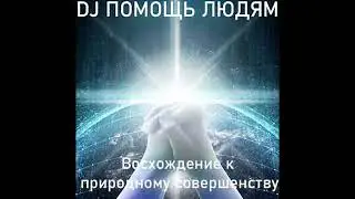 DJ ПОМОЩЬ ЛЮДЯМ - Восхождение к прирожденному совершенству