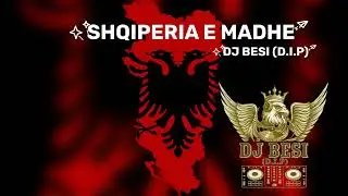 SHQIPERIA E MADHE - DJ BESI (D.I.P)