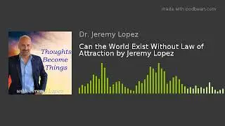 Can the World Exist Without Law of Attraction by Jeremy Lopez