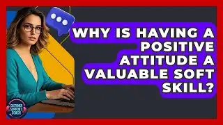 Why Is Having A Positive Attitude A Valuable Soft Skill? - Customer Support Coach