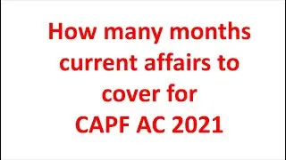 HOW MANY MONTHS CURRENT AFFAIRS TO COVER FOR CAPF AC 2021