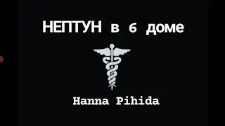 НЕПТУН в 6-м доме.Hanna Pihida