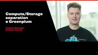 Compute/Storage separation в Greenplum / Андрей Бородин (Yandex Cloud)