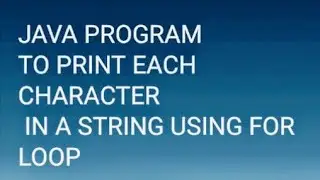 JAVA   FOR LOOP TO PRINT EACH CHARACTER IN A STRING