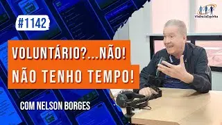 Volunt&aacute;rio?...N&atilde;o! N&atilde;o Tenho Tempo! | com Nelson Borges - Ep. 1142
