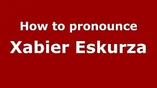 How to pronounce Xabier Eskurza (Spanish/Spain) - PronounceNames.com