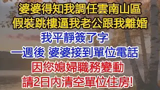婆婆得知我調任雲南山區，假裝跳樓逼我老公跟我離婚，我平靜簽了字。一週後，婆婆接到單位電話：因您媳婦職務變動，請2日內清空單位住房​​​#為人處世#情感#情感故事