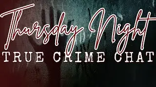 Thursday Night True Crime Open Discussion Chat...Open Panel