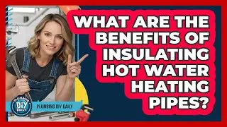 What Are The Benefits Of Insulating Hot Water Heating Pipes?