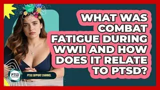 What Was Combat Fatigue During WWII And How Does It Relate To PTSD? - PTSD Support Channel