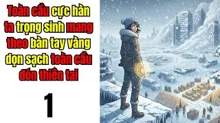 Tập 1 | Toàn cầu cực hàn ta trọng sinh mang theo bàn tay vàng dọn sạch toàn cầu đón thiên tai