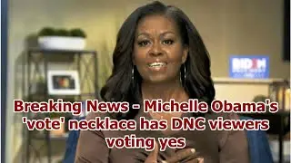 Breaking News - Michelle Obama's 'vote' necklace has DNC viewers voting yes