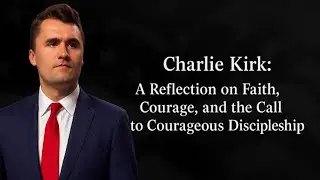 Charlie Kirk and the Courage of Faith | A Christian Reflection on Legacy and Eternity