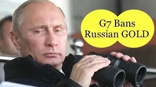 G7 Countries Ban Russian Gold.  Watch for Impact