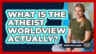 What Is The Atheist Worldview Actually?