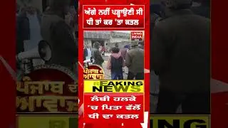 ਅੱਗੇ ਨਹੀਂ ਪੜ੍ਹਾਉਣੀ ਸੀ ਧੀ ਤਾਂ ਕਰ 'ਤਾ ਕ/ਤ/ਲ | Murder News | Malout | AAP