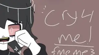 CRY 4 ME! {Animation MeMe}