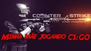 MINHA M&Atilde;E JOGANDO CS:GO!