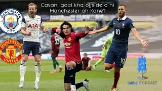 inkhel podcast : Cavani goal kha offside ham tur a ni. Manchester lamah Kane?