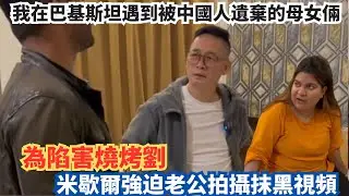 我在巴基斯坦遇到被中國人遺棄的母女倆，為陷害燒烤劉，米歇爾強迫老公拍攝抹黑視頻。