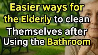 Easier Ways for the Elderly to Clean Themselves After Using the Bathroom | Elder Support