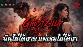ฉันไม่ได้หาย แค่เธอไม่ได้หา - GHOSTZILLA