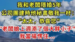我和老闆隱婚5年，公司團建時，他秘書忽然敬我一杯：太太，恭喜您，老闆娘上週添了個大胖小子，我當場愣住...#正能量 #正能量剧情 #故事分享 #故事頻道 #情感 #人生感悟 #感情