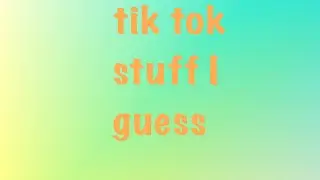 Viral Tik Tok things...
