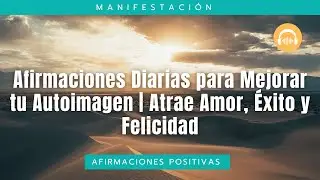 Afirmaciones Diarias para Mejorar tu Autoimagen | Atrae Amor, &Eacute;xito y Felicidad