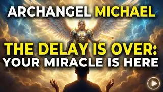 Archangel Michael: The Delay Is Over (Your Miracle Has Arrived)