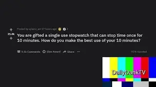 What Would You Do If You Could Stop Time For 10 Minutes (r/AskReddit) (Daily Dank Reddit #13)