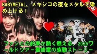 BABYMETAL、メキシコの夜をメタルで染め上げる！ ファンとの約束が熱く燃える、2025ワールドツアー最終章の感動ストーリー