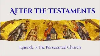 Episode Three: The Persecuted Church (After the Testaments)