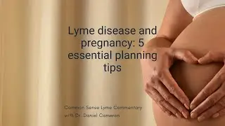 Lyme Disease and Pregnancy: 5 Essential Planning Tips