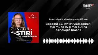 Punctul pe știri, cu Magda Grădinaru și Vlad Zografi: Mai multă IA și mai puțină psihologie umană
