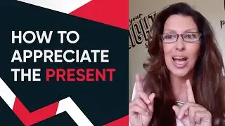 Teach Yourself to Appreciate the Present