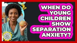 When Do Young Children Show Separation Anxiety?