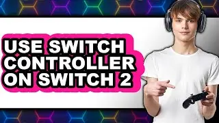 How to Use Switch Controller on Switch 2 - Full Guide