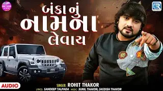 Banka Nu Naam Na Levay | બંકા નું નામના લેવાય | Rohit Thakor | Gujarati Attitude Song 2026