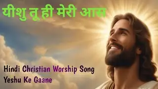 यीशु तू ही मेरी आस | Hindi Christian Worship Song | Yeshu Ke Gaane |