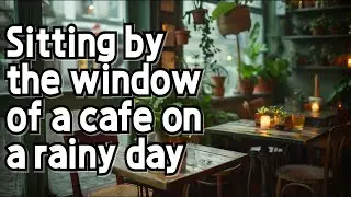 Sitting by the window of a cafe on a rainy day