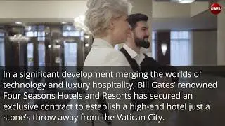 Bill Gates&rsquo; Four Seasons Wins Coveted Contract for High-End Hotel on Vatican Doorstep | Cweb News