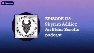EPISODE 123 - Skyrim Addict: An Elder Scrolls podcast | Skyrim Addict: An Elder Scrolls podcast