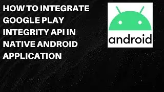 How to Integrate Google Play Integrity API in Native Android Application for Fraud Detection