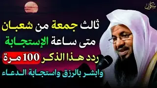 ثالث جمعة من شعبان متى ساعة الاستجابة ردد هذا الذكر 100 مرة وابشر بالرزق واستجابة الدعاء..