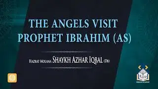 The Angels Visit Prophet Ibrahim (AS) - Shaykh Azhar Iqbal (DB)