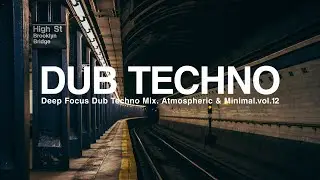 Deep Focus Dub Techno Mix. Atmospheric & Minimal.vol.12