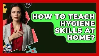 How To Teach Hygiene Skills At Home? - Answers About Autism