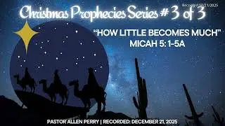 &ldquo;How Little Becomes Much&rdquo; Micah 5: 1-5a&rdquo; | Pastor Allen Perry | Rec 12/21/2025